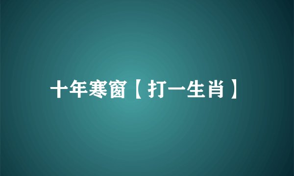 十年寒窗【打一生肖】