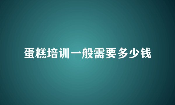 蛋糕培训一般需要多少钱