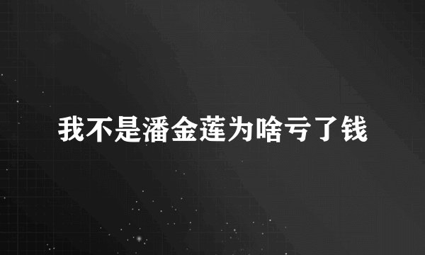 我不是潘金莲为啥亏了钱