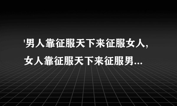 '男人靠征服天下来征服女人,女人靠征服天下来征服男人'出自哪里