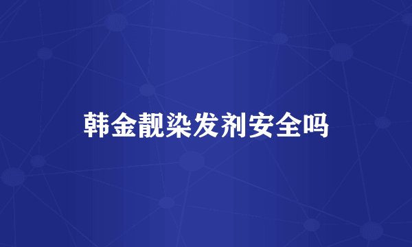 韩金靓染发剂安全吗