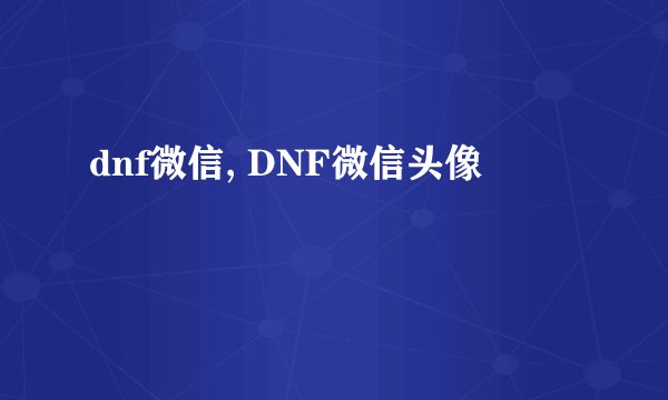 dnf微信, DNF微信头像