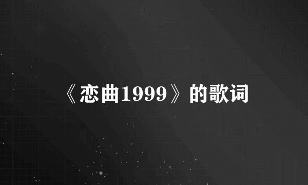 《恋曲1999》的歌词