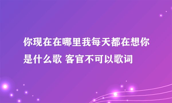 你现在在哪里我每天都在想你是什么歌 客官不可以歌词