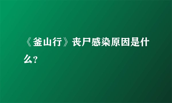 《釜山行》丧尸感染原因是什么？