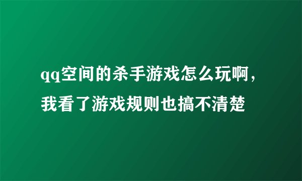 qq空间的杀手游戏怎么玩啊，我看了游戏规则也搞不清楚