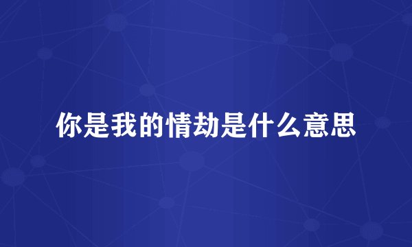 你是我的情劫是什么意思