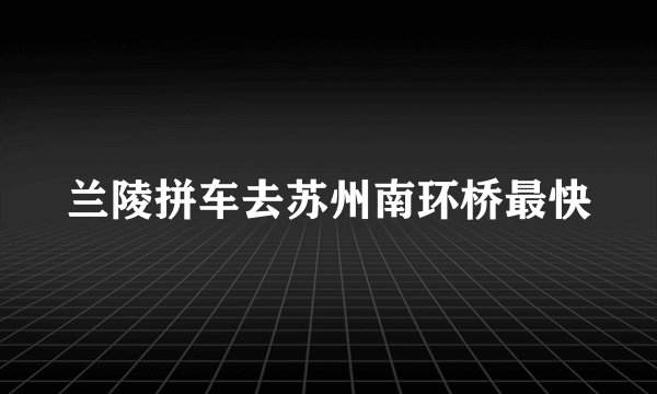 兰陵拼车去苏州南环桥最快