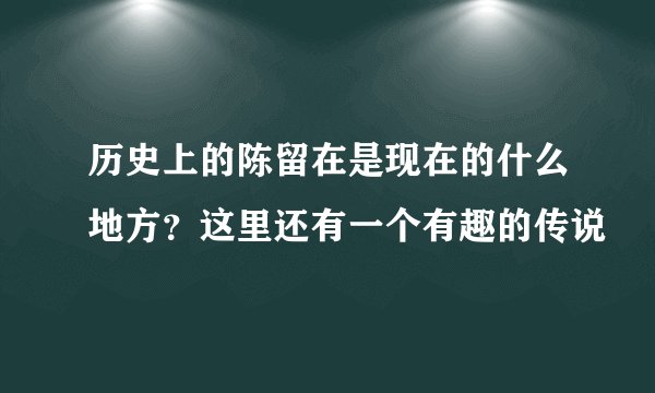 历史上的陈留在是现在的什么地方？这里还有一个有趣的传说