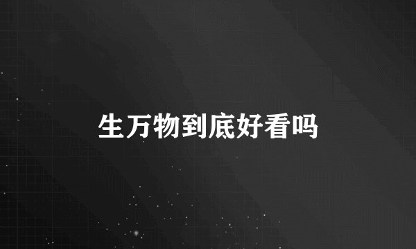 生万物到底好看吗