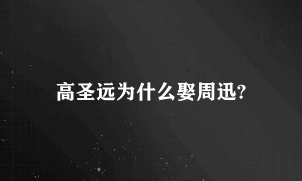 高圣远为什么娶周迅?