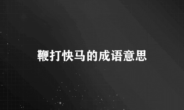 鞭打快马的成语意思