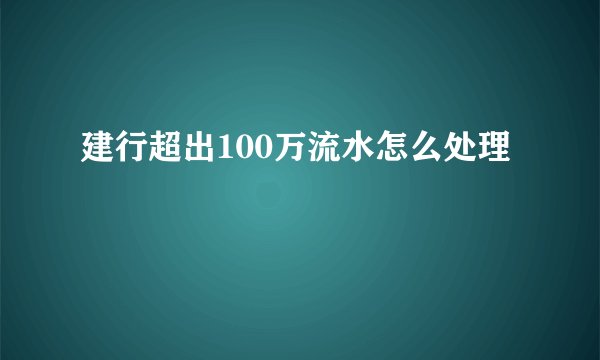 建行超出100万流水怎么处理