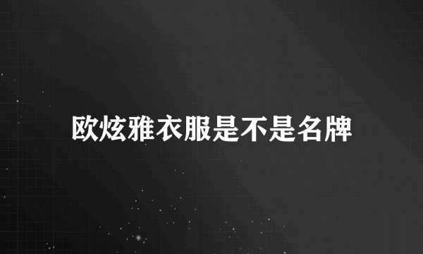 欧炫雅衣服是不是名牌
