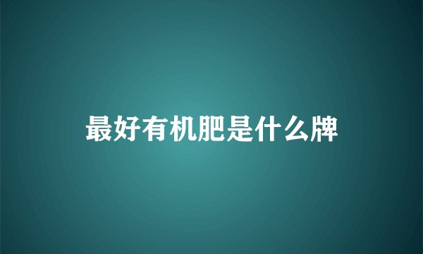 最好有机肥是什么牌