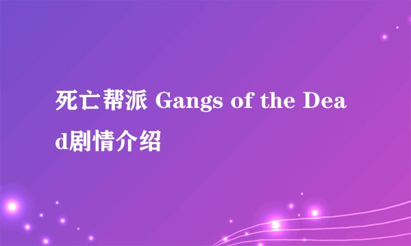 死亡帮派 Gangs of the Dead剧情介绍