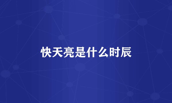 快天亮是什么时辰