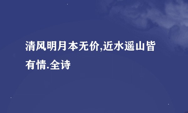 清风明月本无价,近水遥山皆有情.全诗