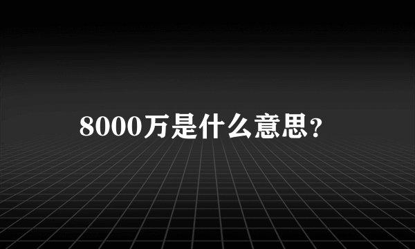 8000万是什么意思？