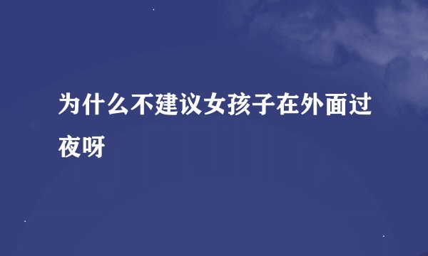 为什么不建议女孩子在外面过夜呀