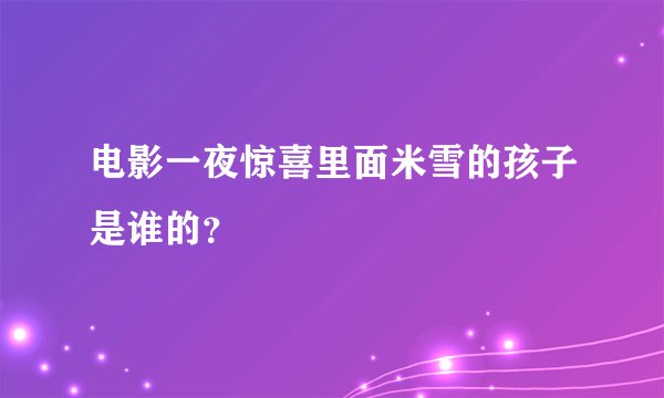电影一夜惊喜里面米雪的孩子是谁的？