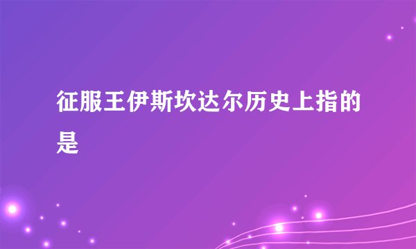 征服王伊斯坎达尔历史上指的是