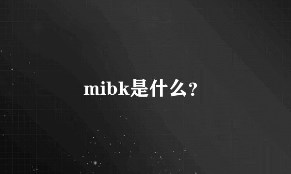 mibk是什么？