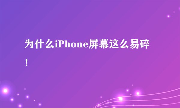 为什么iPhone屏幕这么易碎！