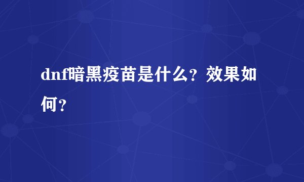 dnf暗黑疫苗是什么？效果如何？