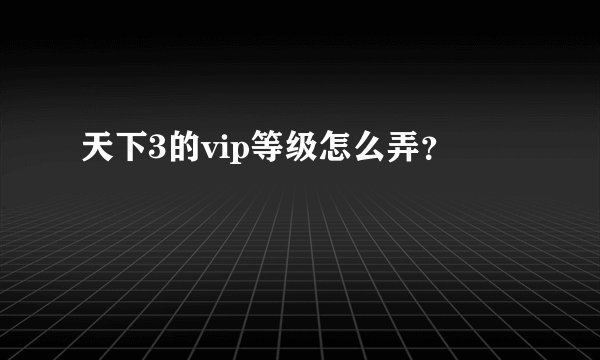天下3的vip等级怎么弄？