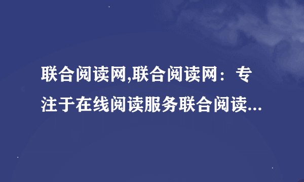 联合阅读网,联合阅读网：专注于在线阅读服务联合阅读网，为您提供优质阅读。