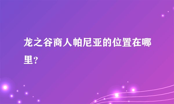 龙之谷商人帕尼亚的位置在哪里？