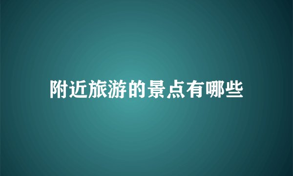 附近旅游的景点有哪些