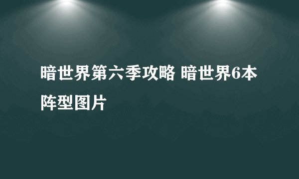 暗世界第六季攻略 暗世界6本阵型图片