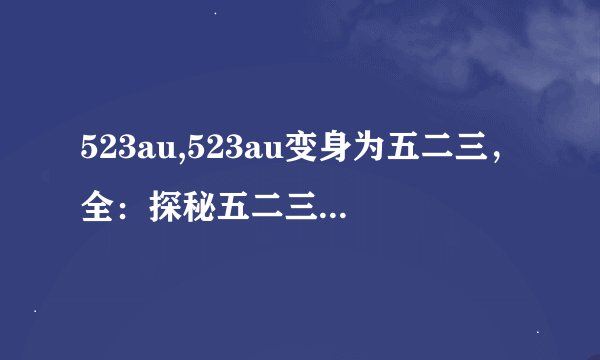 523au,523au变身为五二三，全：探秘五二三的秘密（不超过50字）