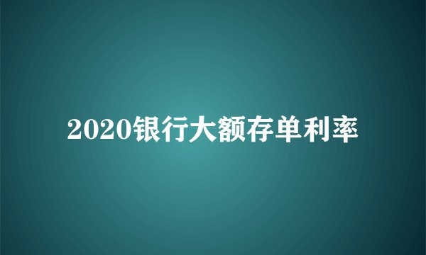 2020银行大额存单利率