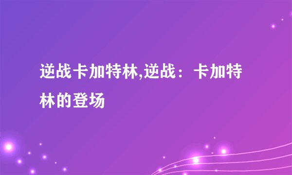 逆战卡加特林,逆战：卡加特林的登场