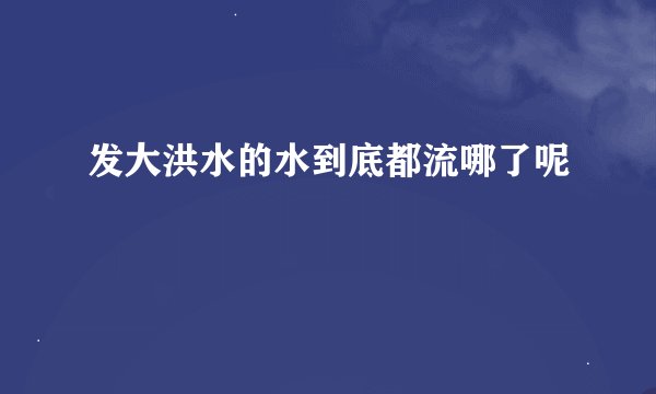 发大洪水的水到底都流哪了呢