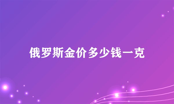 俄罗斯金价多少钱一克