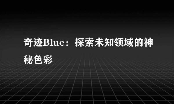 奇迹Blue：探索未知领域的神秘色彩