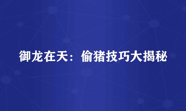 御龙在天：偷猪技巧大揭秘