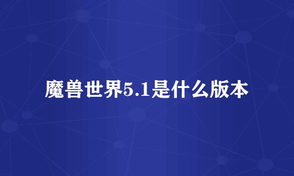 魔兽世界5.1是什么版本