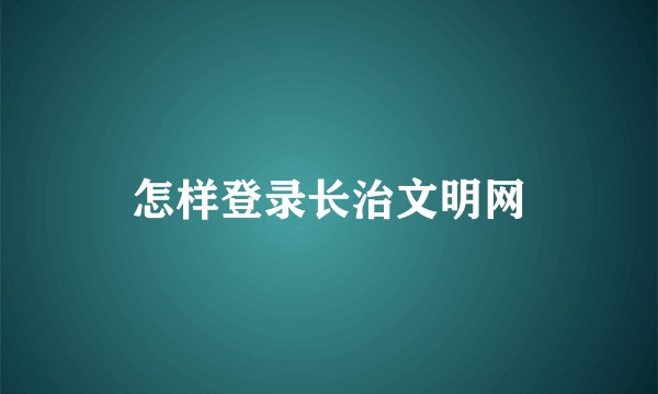 怎样登录长治文明网
