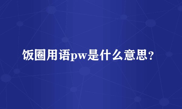 饭圈用语pw是什么意思？