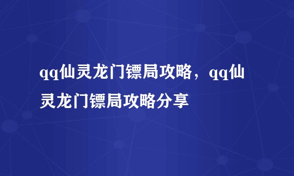 qq仙灵龙门镖局攻略，qq仙灵龙门镖局攻略分享