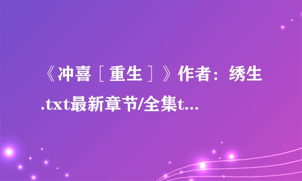 《冲喜［重生］》作者：绣生.txt最新章节/全集txt免费下载
