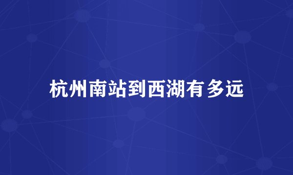 杭州南站到西湖有多远