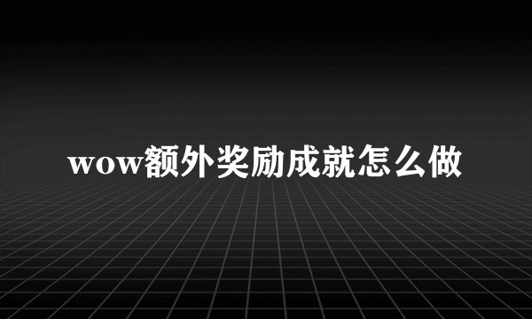 wow额外奖励成就怎么做