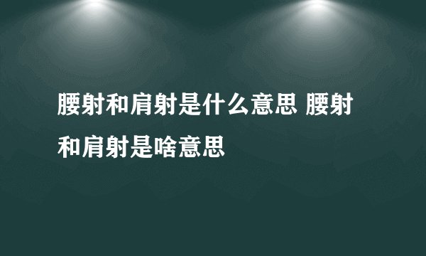 腰射和肩射是什么意思 腰射和肩射是啥意思