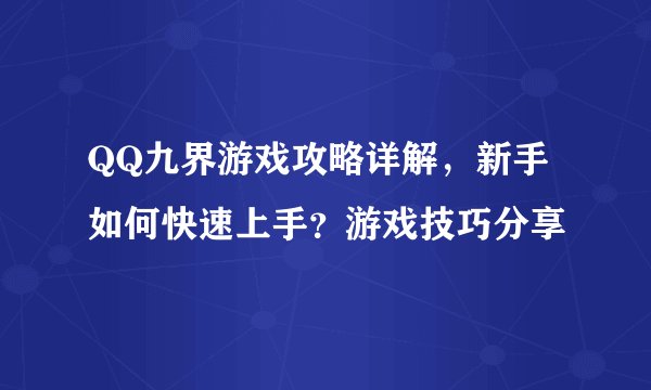 QQ九界游戏攻略详解，新手如何快速上手？游戏技巧分享